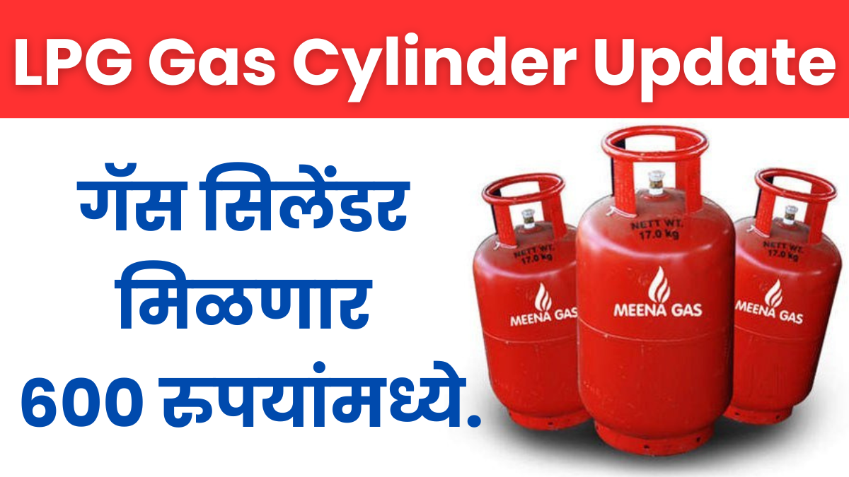 LPG gas update : गॅस सिलेंडर मिळणार 600 रुपयांमध्ये.