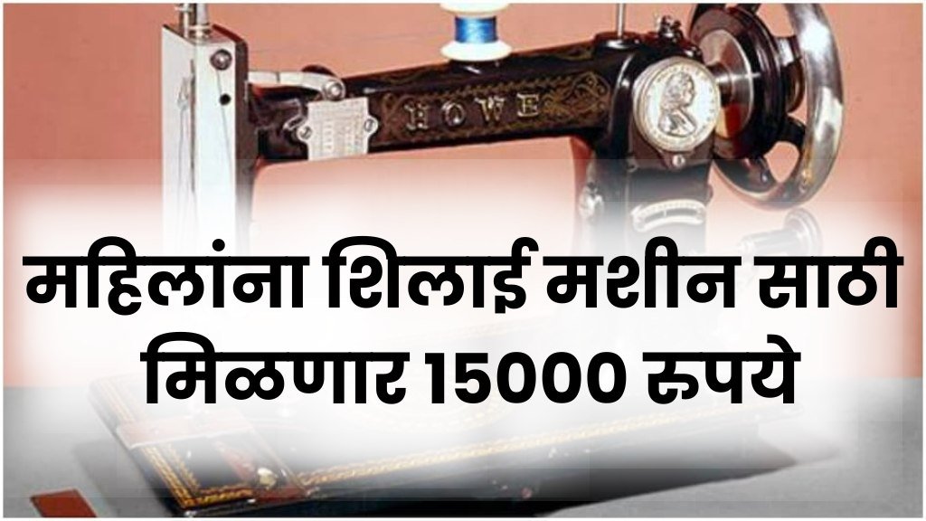 Shilai Machine Yojana : महिलांना शिलाई मशीन साठी मिळणार 15000 रुपये