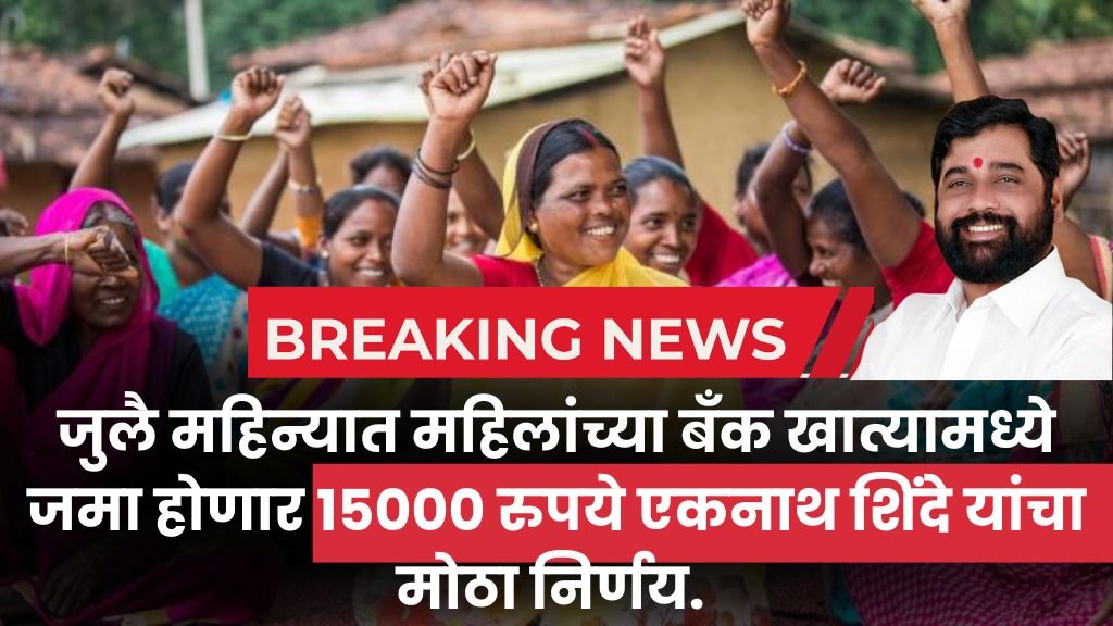 जुलै महिन्यात महिलांच्या बँक खात्यामध्ये जमा होणार 15000 रुपये एकनाथ शिंदे यांचा मोठा निर्णय. Government scheme